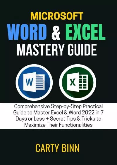 (DOWNLOAD)-MICROSOFT WORD  EXCEL MASTERY GUIDE: Comprehensive Step-by-Step Practical Guide to Master Excel  Word 2022 in 7 Days or Less + Secret Tips  Tricks to Maximize Their Functionalities