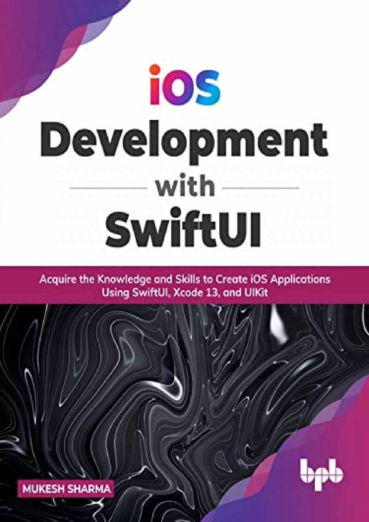 PDF-(EBOOK)-iOS Development with SwiftUI: Acquire the Knowledge and Skills to Create iOS Applications