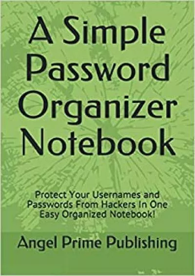 (DOWNLOAD)-A Simple Password Organizer Notebook: Protect Your Usernames and Passwords From Hackers In One Easy Organized Notebook
