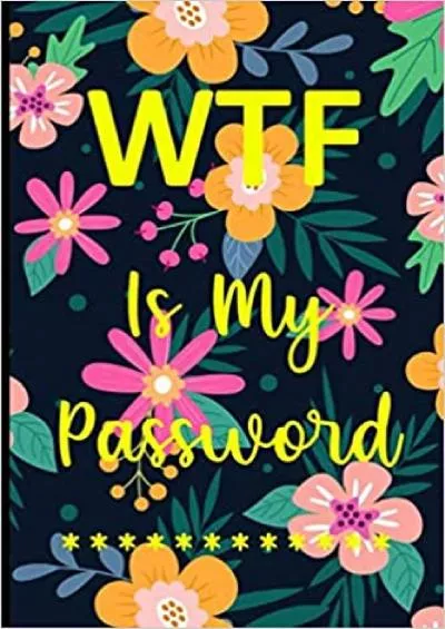 (EBOOK)-WTF Is MY Password: Internet Password Book  Alphabetical Log Book - Password Keeper Notebook For Websites Address And Login Information | Beautiful Flowers Design