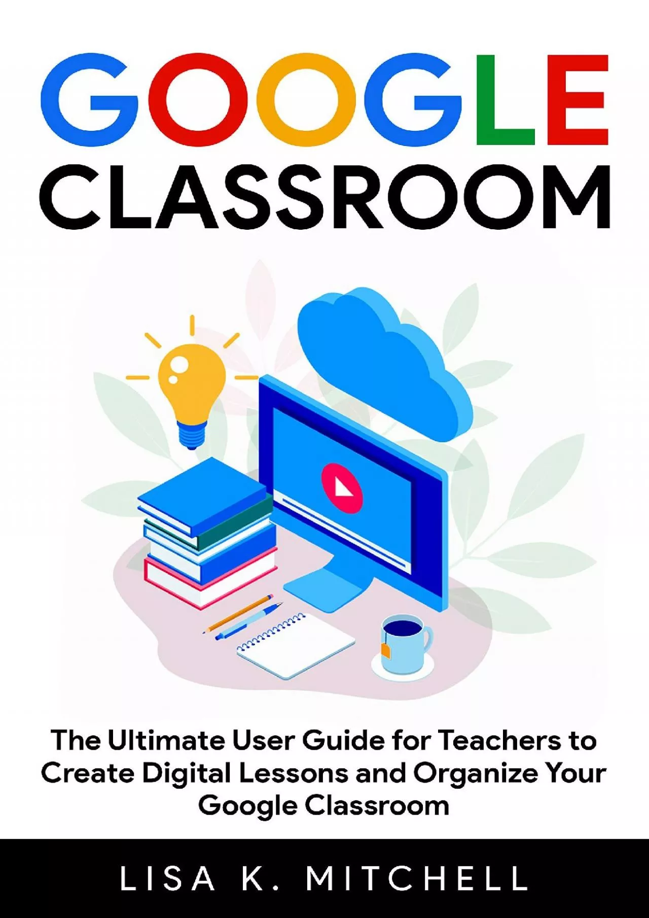 PDF-(READ)-Google Classroom: The Ultimate User Guide for Teachers to Create Digital Lessons