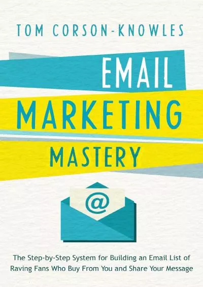 (EBOOK)-Email Marketing Mastery: The Step-By-Step System for Building an Email List of Raving Fans Who Buy From You and Share Your Message