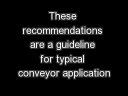 These recommendations are a guideline for typical conveyor application