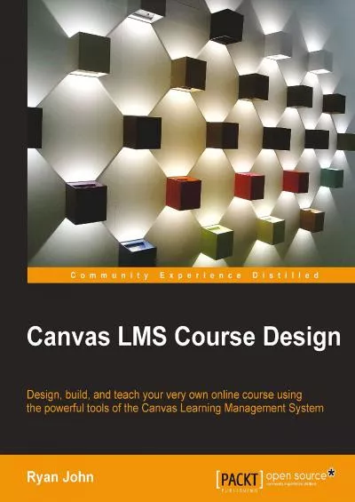 (READ)-Canvas LMS Course Design: Design, build, and teach your very own online course using the powerful tools of the Canvas Learning Management System