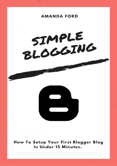 (READ)-Simple Blogging: How To Create Your First Blogger Blog in Under 15 Minutes