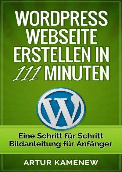 (EBOOK)-Webseite mit Wordpress erstellen in 111 Minuten - Eine Schritt für Schritt Bild-Anleitung für Anfänger ohne Vorkenntnisse (German Edition)