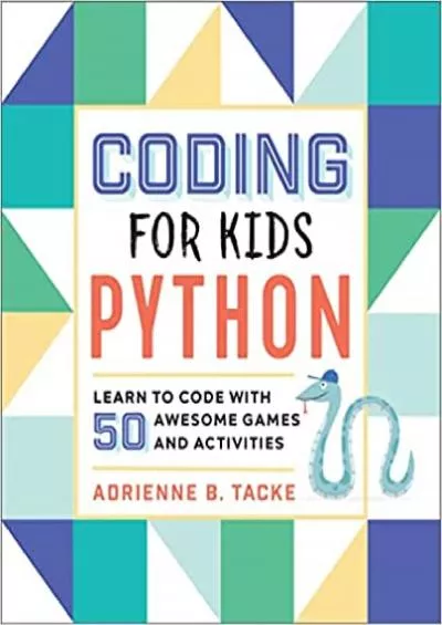 (READ)-Coding for Kids: Python: Learn to Code with 50 Awesome Games and Activities