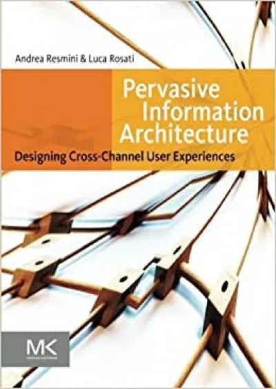 (DOWNLOAD)-Pervasive Information Architecture Designing Cross-Channel User Experiences