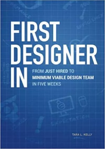 (DOWNLOAD)-First Designer In From Just Hired to Minimum Viable Design Team in Five Weeks