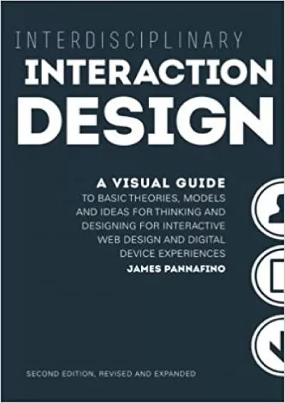 (READ)-Interdisciplinary Interaction Design A Visual Guide to Basic Theories Models and Ideas for Thinking and Designing for Interactive Web Design and  - Second Edition Revised and Expanded