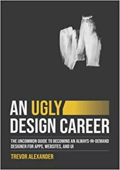 (BOOS)-An Ugly Design Career The Uncommon Guide to Becoming an Always-in-Demand Designer for Apps Websites and UI