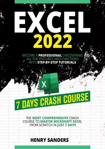 [READ]-EXCEL 2022: The Most Comprehensive Crash Course to Master Microsoft Excel from Scratch in Just 7 Days. Become a Professional Discovering All the Features and Functions with Step-By-Step Tutorials.