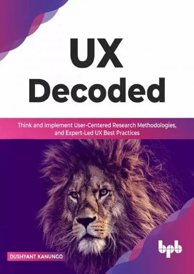 (BOOK)-UX Decoded Think and Implement User-Centered Research Methodologies and Expert-Led UX Best Practices(English Edition)