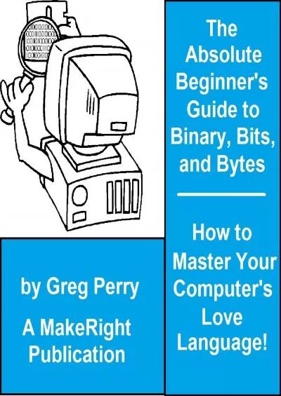 [FREE]-The Absolute Beginner\'s Guide to Binary, Hex, Bits, and Bytes! How to Master Your Computer\'s Love Language