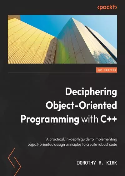 [BEST]-Deciphering Object-Oriented Programming with C++: A practical, in-depth guide to implementing object-oriented design principles to create robust code