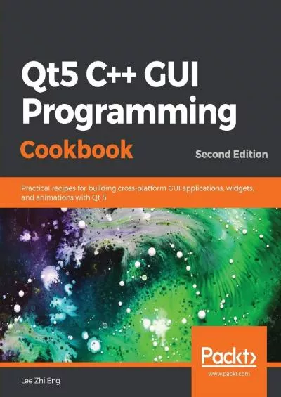 [READ]-Qt5 C++ GUI Programming Cookbook: Practical recipes for building cross-platform GUI applications, widgets, and animations with Qt 5, 2nd Edition