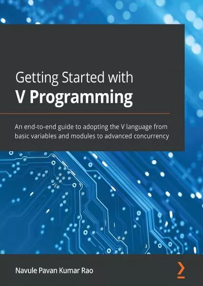 [eBOOK]-Getting Started with V Programming: An end-to-end guide to adopting the V language from basic variables and modules to advanced concurrency