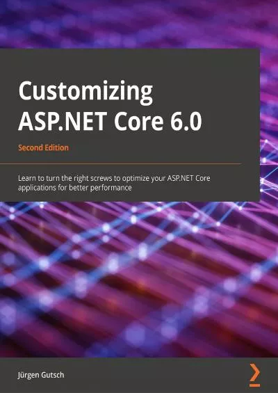 [BEST]-Customizing ASP.NET Core 6.0: Learn to turn the right screws to optimize ASP.NET Core applications for better performance, 2nd Edition