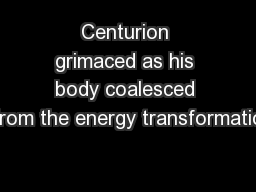 Centurion grimaced as his body coalesced from the energy transformatio