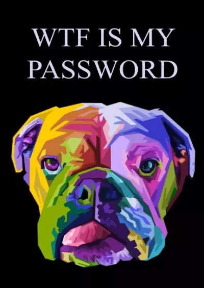 [READING BOOK]-WTF IS MY PASSWORD: Dog Password Book with Alphabetical Tabs / Internet Address and Password Logbook , 100 Pages, 6x9,Cove Matte Finish