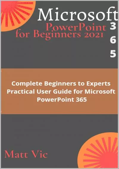 (BOOS)-Microsoft PowerPoint 365 for Beginners 2021 Complete Beginners to Experts Practical User Guide for Microsoft PowerPoint 365