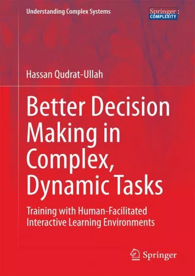 (DOWNLOAD)-Better Decision Making in Complex Dynamic Tasks Training with Human-Facilitated Interactive Learning Environments (Understanding Complex Systems)