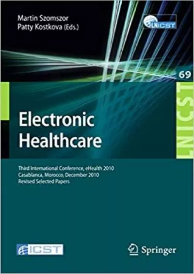 (DOWNLOAD)-Electronic Healthcare Third International Conference eHealth 2010 Casablanca Morocco December 13-15 2010 Revised Selected Papers (Lecture Notes  and Telecommunications Engineering 69)