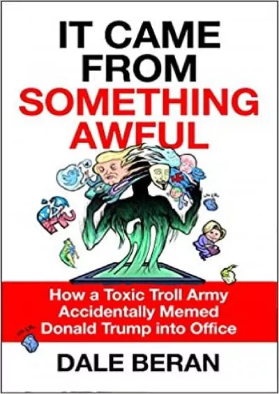 (READ)-It Came from Something Awful How a Toxic Troll Army Accidentally Memed Donald Trump into Office