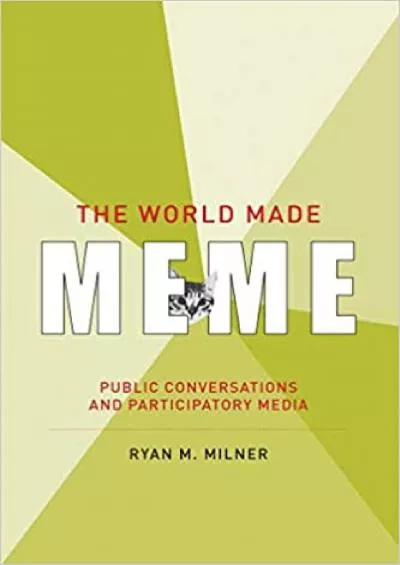 (DOWNLOAD)-The World Made Meme Public Conversations and Participatory Media (The Information Society Series)