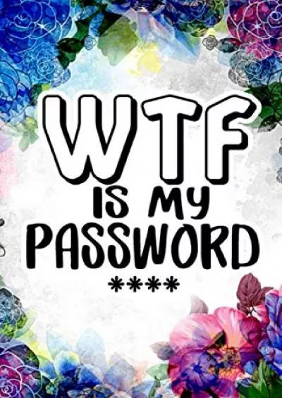 [eBOOK]-WTF Is My Password Book and other Sh t I Can\'t Remember Journal: My Password Journal Internet Login and Password Organizer Logbook with Alphabetical Tabs for Girls, Women and Teen