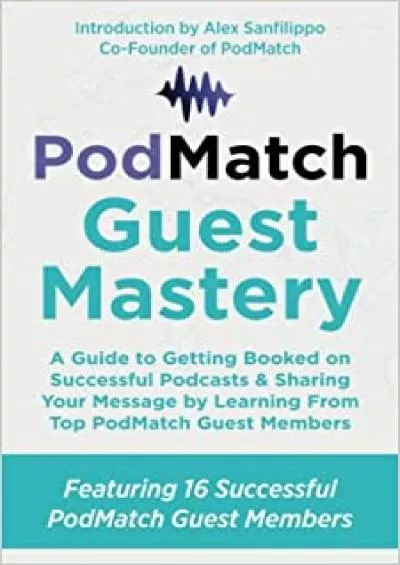 (DOWNLOAD)-PodMatch Guest Mastery A Guide to Getting Booked on Successful Podcasts & Sharing Your Message by Learning From Top PodMatch Guest Members (PodMatch Mastery)