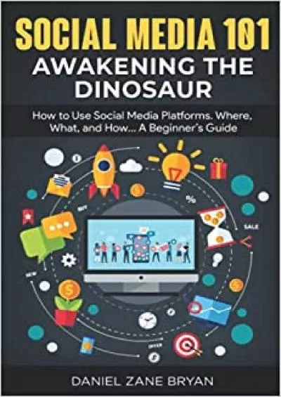 (BOOK)-SOCIAL MEDIA 101 AWAKENING THE DINOSAUR How to Use Social Media Platforms Where What and How A Beginner’s Guide