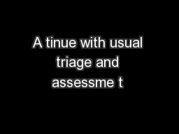 A tinue with usual triage and assessme t 