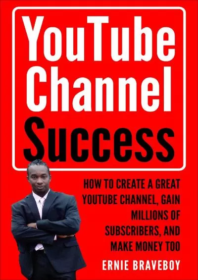 (READ)-YOUTUBE CHANNEL SUCCESS HOW TO CREATE A GREAT YOUTUBE CHANNEL GAIN MILLIONSOF SUBSCRIBERS AND MAKE MONEY TOO LEARN HOW TO MAKE MONEY ON YOUTUBE START YOUR YOUTUBE CHANNEL TODAY