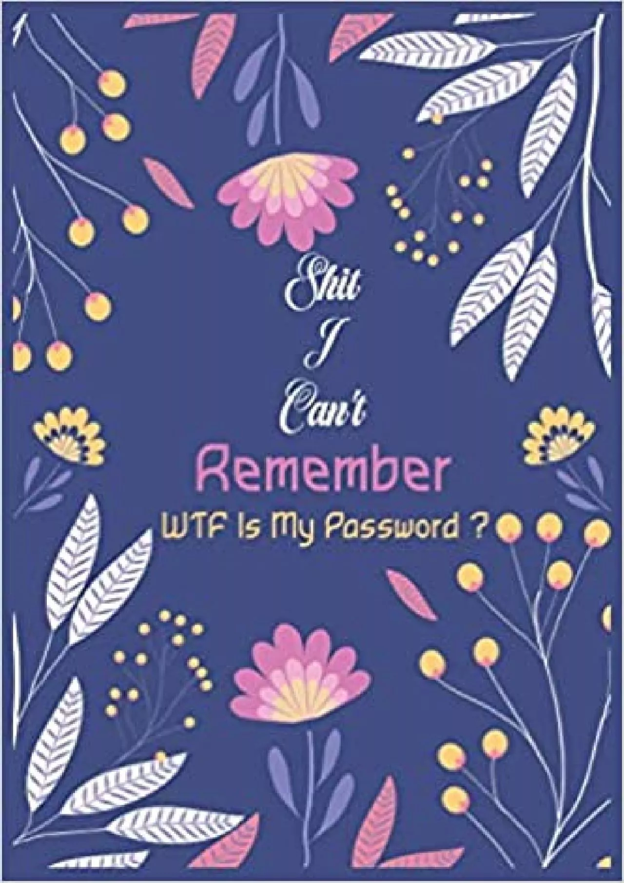 (EBOOK)-Shit I Can\'t Remember WTF Is My Password ? Password Log Book Internet Password