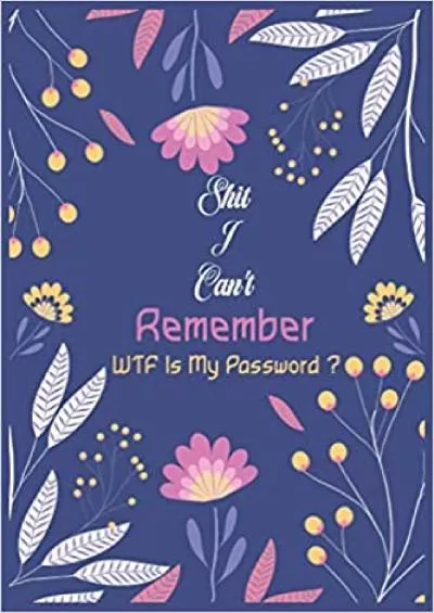 (EBOOK)-Shit I Can\'t Remember WTF Is My Password ? Password Log Book Internet Password Organizer Username Keeper Address Book For Passwords Shit Can\'t Remember Journal Size 6\' x 9\'