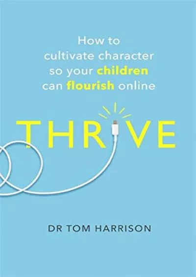 [PDF]-THRIVE: How to Cultivate Character So Your Children Can Flourish Online (A How to Book)