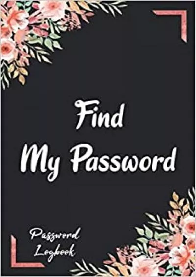(READ)-Find My Password Flower Internet Password Keeper Notebook Manager & Organizer To Protect Online Usernames Address And Passwords In Safe Place Logbook Diary Directory
