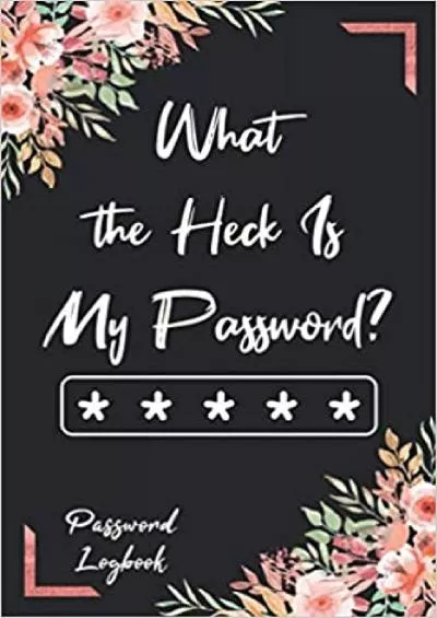 (READ)-What the Heck Is My Password? Flower Internet Password Keeper Notebook Manager & Organizer To Protect Online Usernames Address And Passwords In Safe Place Logbook Diary Directory