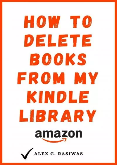 (READ)-How to Delete Books from My Kindle Library The Complete Step By Step Guide on How to Delete Books off your Kindle using any Device (Kindle Mastery Book 3)