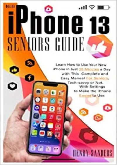 (EBOOK)-IPHONE 13 SENIORS GUIDE Learn How to Use Your New iPhone in Just 30 Minutes a Day with This Complete and Easy Manual For Seniors Tech-savvy or Not With Settings to Make the iPhone Easier to Use