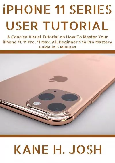 (READ)-iPHONE 11 SERIES USER TUTORIAL A Concise Visual Tutorial on How To Master Your iPhone 11 11 Pro 11 Max All Beginner’s to Pro Mastery Guide in 5 Minutes