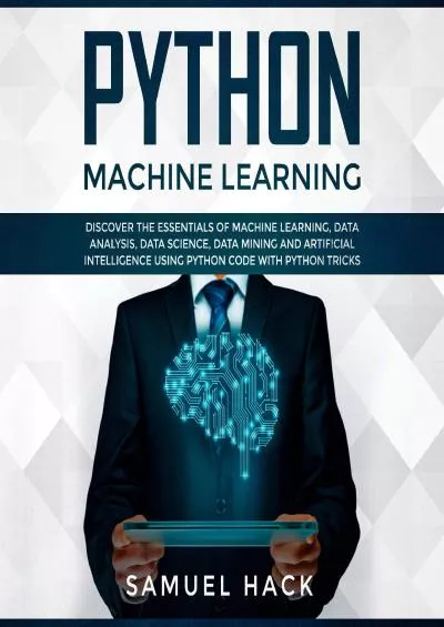 (DOWNLOAD)-Python Machine Learning Discover the Essentials of Machine Learning Data Analysis Data Science Data Mining and Artificial Intelligence Using Python Code with Python Tricks