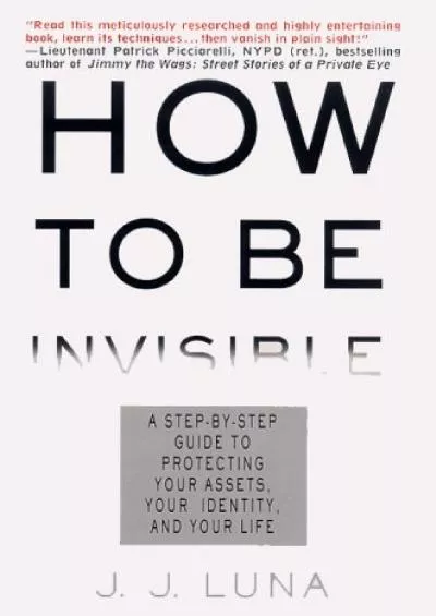 [READING BOOK]-How to Be Invisible: A Step-By-Step Guide To Protecting Your Assets, Your Identity, And Your Life