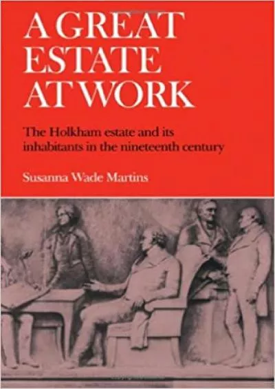 (DOWNLOAD)-A Great Estate At Work The Holkham Estate and its Inhabitants in the Nineteenth