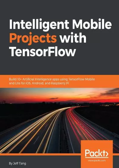 (BOOK)-Intelligent Mobile Projects with TensorFlow: Build 10+ Artificial Intelligence apps using TensorFlow Mobile and Lite for iOS, Android, and Raspberry Pi
