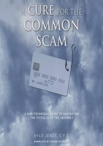 [READING BOOK]-A Cure for the Common Scam: A Non-Technical Guide for Navigating the Pitfalls of the Internet