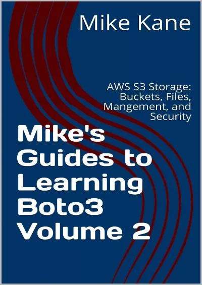 (READ)-Mike\'s Guides to Learning Boto3 Volume 2: AWS S3 Storage: Buckets, Files, Management, and Security