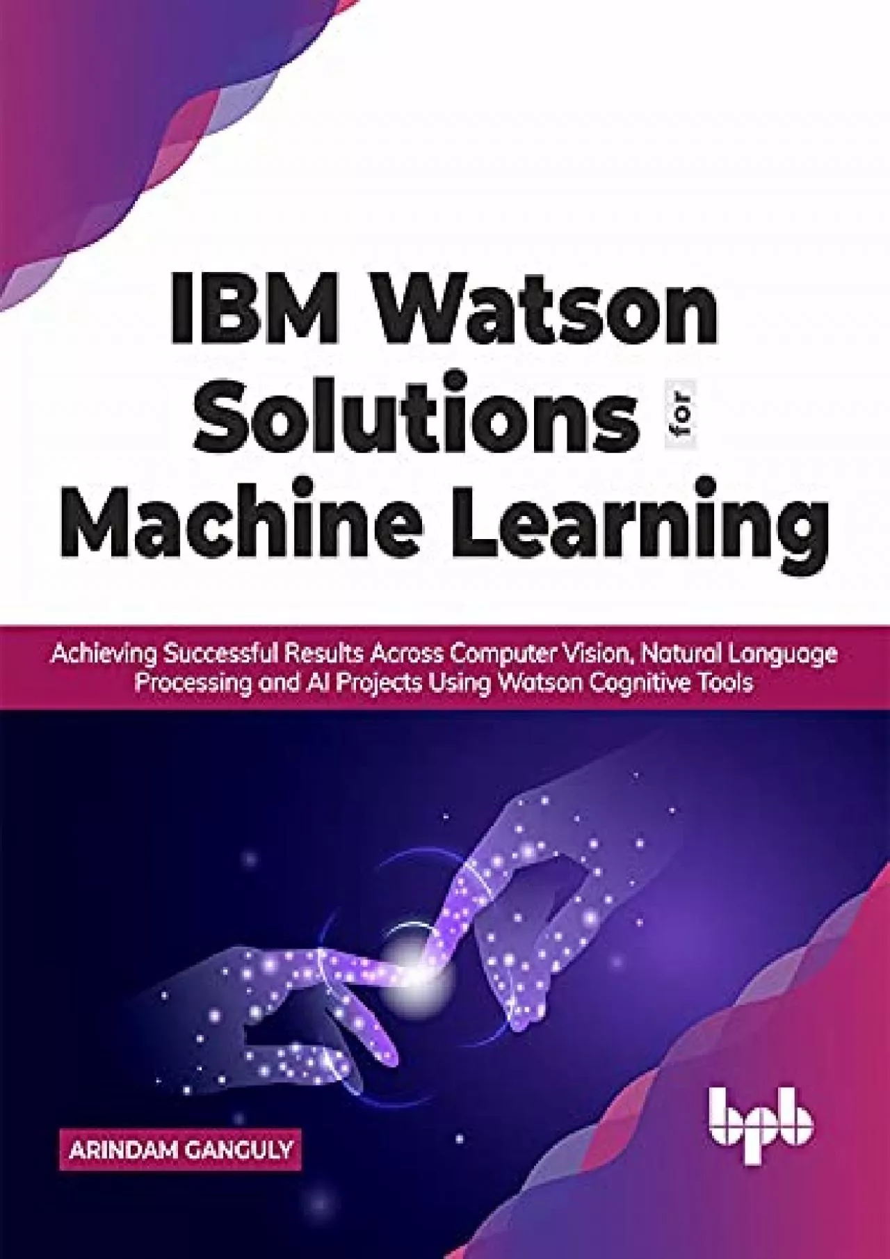 (READ)-IBM Watson Solutions for Machine Learning: Achieving Successful Results Across