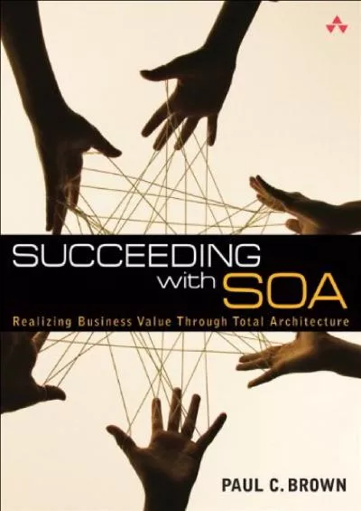 (DOWNLOAD)-Succeeding with SOA: Realizing Business Value Through Total Architecture